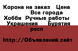 Корона на заказ › Цена ­ 2 000 - Все города Хобби. Ручные работы » Украшения   . Бурятия респ.